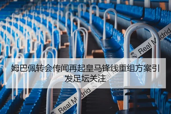 姆巴佩转会传闻再起皇马锋线重组方案引发足坛关注